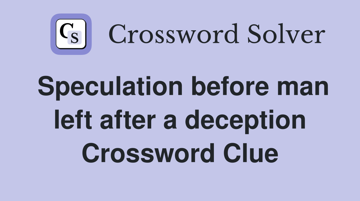 Speculation before man left after a deception Crossword Clue Answers